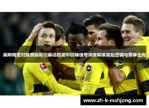 奥斯梅恩对阵摩纳哥引爆话题德甲回暖信号深度解读背后逻辑与赛季走向