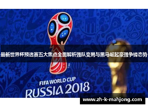 最新世界杯预选赛五大焦点全面解析强队变局与黑马崛起豪强争锋态势