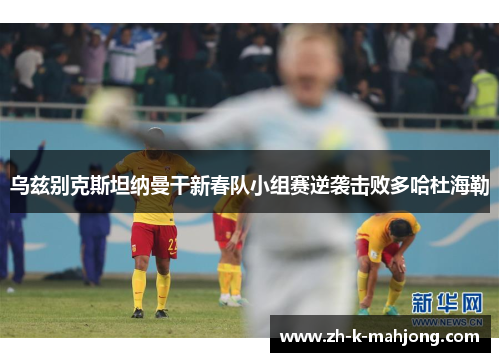 乌兹别克斯坦纳曼干新春队小组赛逆袭击败多哈杜海勒