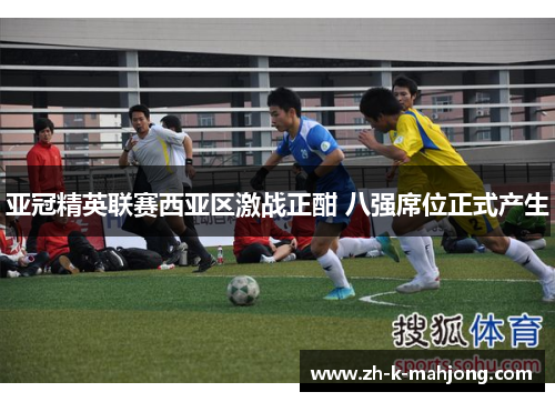 亚冠精英联赛西亚区激战正酣 八强席位正式产生