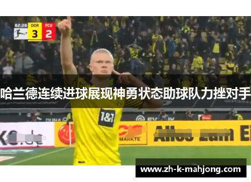 哈兰德连续进球展现神勇状态助球队力挫对手