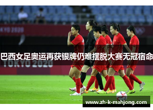 巴西女足奥运再获银牌仍难摆脱大赛无冠宿命