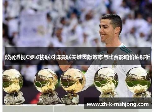 数据透视C罗欧协联对阵曼联关键贡献效率与比赛影响价值解析