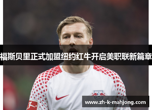 福斯贝里正式加盟纽约红牛开启美职联新篇章 福斯贝里正式加盟纽约红牛开启美职联新篇章