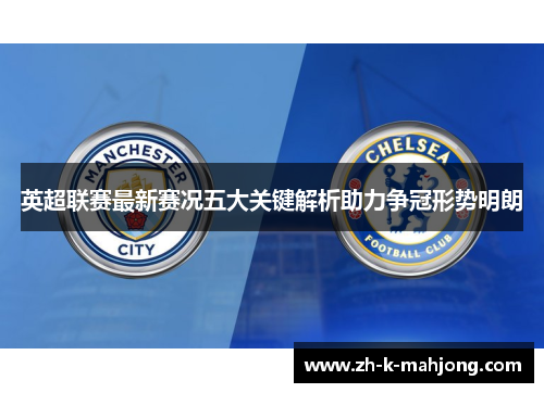 英超联赛最新赛况五大关键解析助力争冠形势明朗 英超联赛最新赛况五大关键解析助力争冠形势明朗