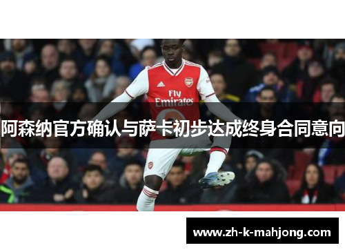 阿森纳官方确认与萨卡初步达成终身合同意向