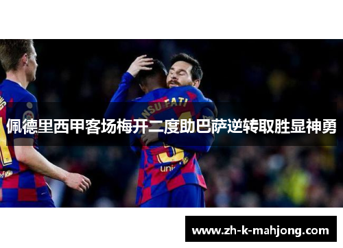 佩德里西甲客场梅开二度助巴萨逆转取胜显神勇