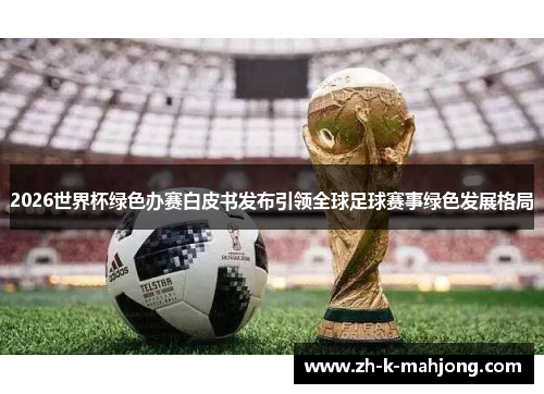 2026世界杯绿色办赛白皮书发布引领全球足球赛事绿色发展格局 2026世界杯绿色办赛白皮书发布引领全球足球赛事绿色发展格局