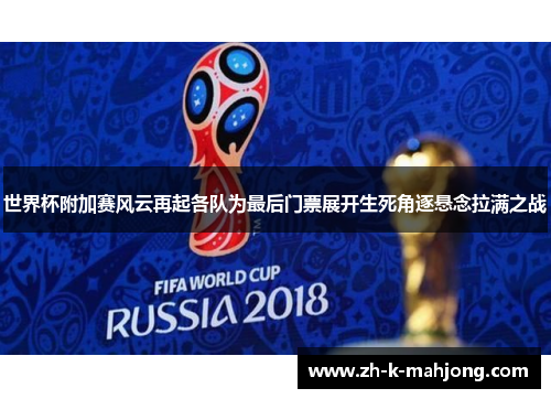 世界杯附加赛风云再起各队为最后门票展开生死角逐悬念拉满之战