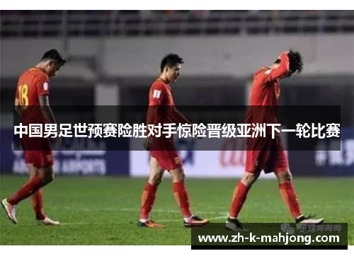 中国男足世预赛险胜对手惊险晋级亚洲下一轮比赛 中国男足世预赛险胜对手惊险晋级亚洲下一轮比赛