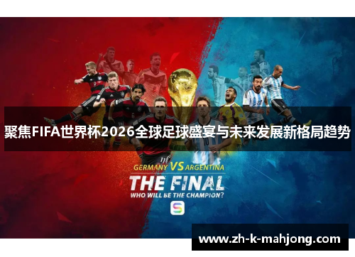聚焦FIFA世界杯2026全球足球盛宴与未来发展新格局趋势 聚焦FIFA世界杯2026全球足球盛宴与未来发展新格局趋势