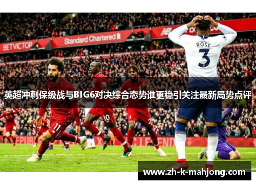 英超冲刺保级战与BIG6对决综合态势谁更稳引关注最新局势点评 英超冲刺保级战与BIG6对决综合态势谁更稳引关注最新局势点评