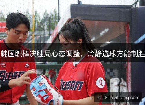 韩国职棒决胜局心态调整,冷静选球方能制胜 韩国职棒决胜局心态调整,冷静选球方能制胜