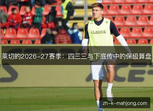 莱切的2026-27赛季:四三三与下底传中的保级算盘 莱切的2026-27赛季:四三三与下底传中的保级算盘
